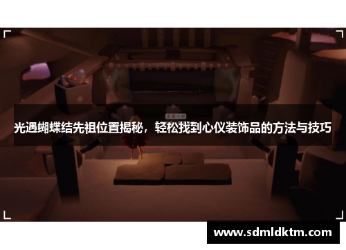 光遇蝴蝶结先祖位置揭秘，轻松找到心仪装饰品的方法与技巧
