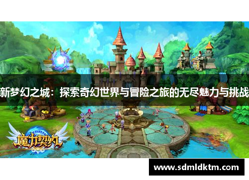 新梦幻之城：探索奇幻世界与冒险之旅的无尽魅力与挑战
